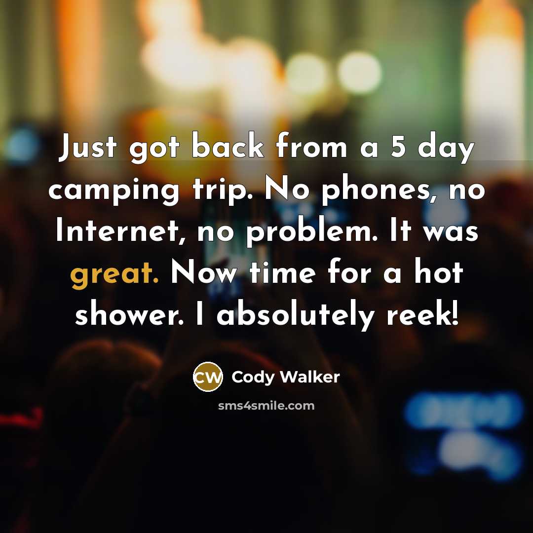 “Just got back from a 5 day camping trip. No phones, no Internet, no problem. It was great. Now time for a hot shower. I absolutely reek!” quote by Cody Walker
