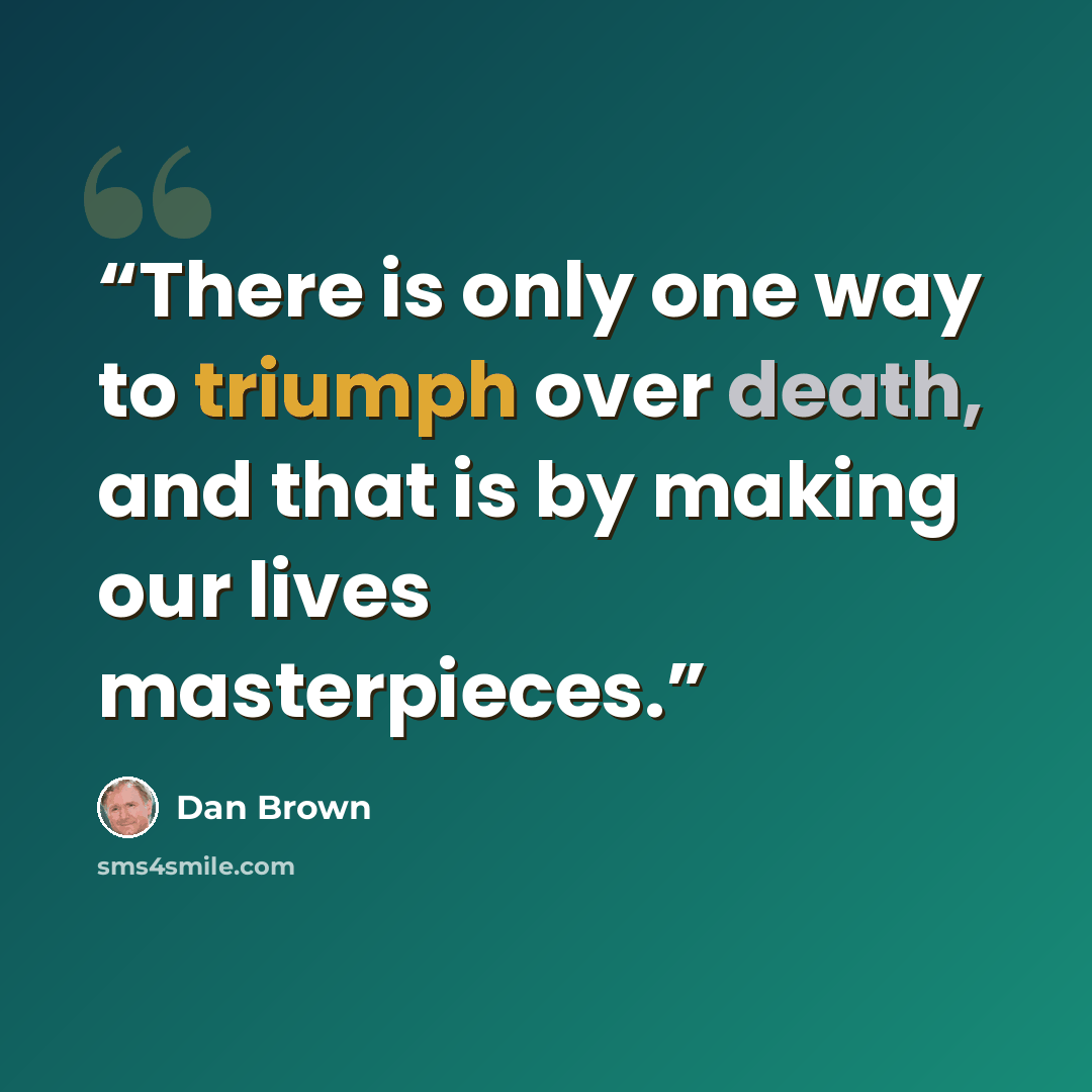 “There is only one way to triumph over death, and that is by making our lives masterpieces.” quote by Dan Brown