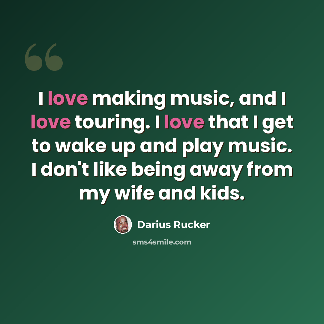 “I love making music, and I love touring. I love that I get to wake up and play music. I don't like being away from my wife and kids.” quote by Darius Rucker