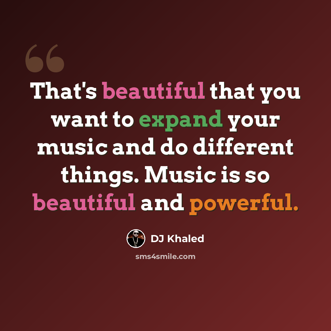 “That's beautiful that you want to expand your music and do different things. Music is so beautiful and powerful.” quote by DJ Khaled