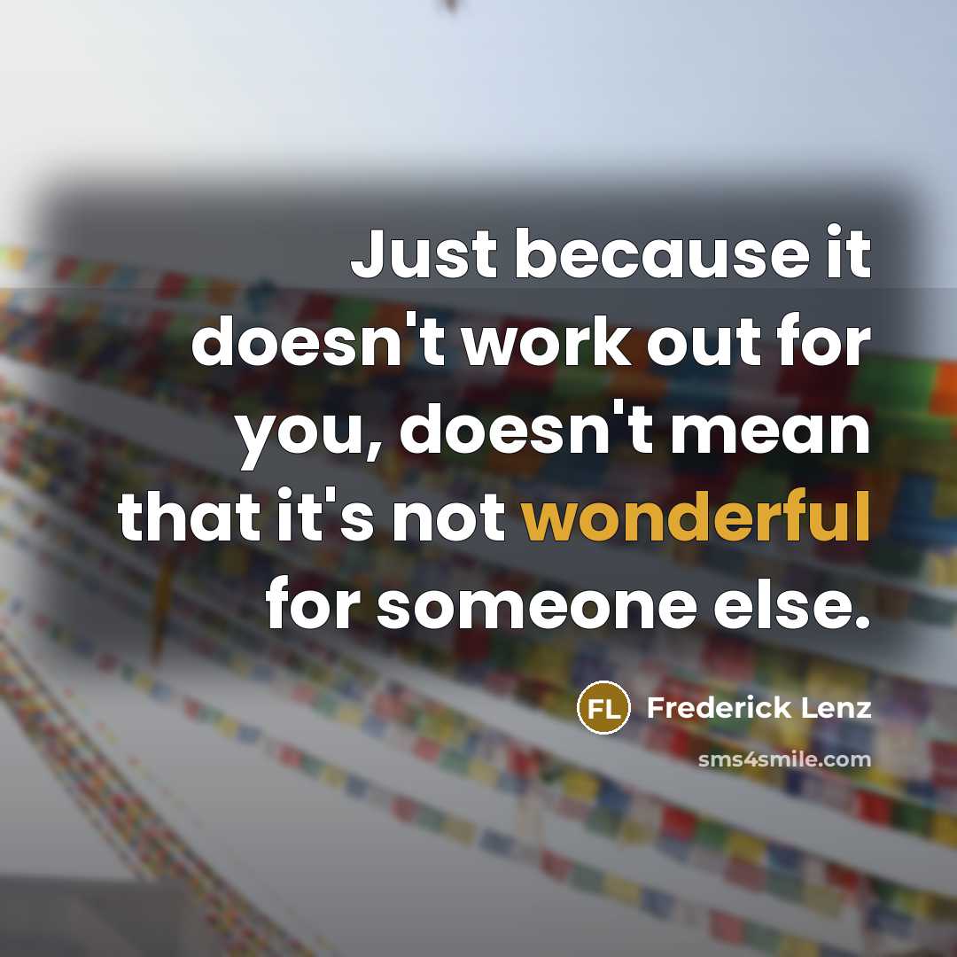 “Just because it doesn't work out for you, doesn't mean that it's not wonderful for someone else.” quote by Frederick Lenz