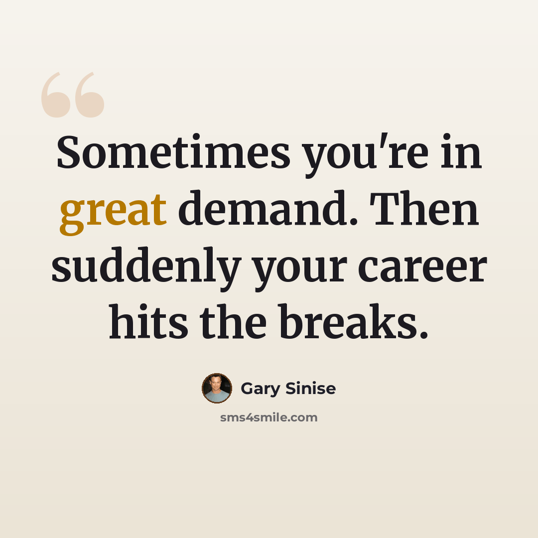 “Sometimes you're in great demand. Then suddenly your career hits the breaks.” quote by Gary Sinise