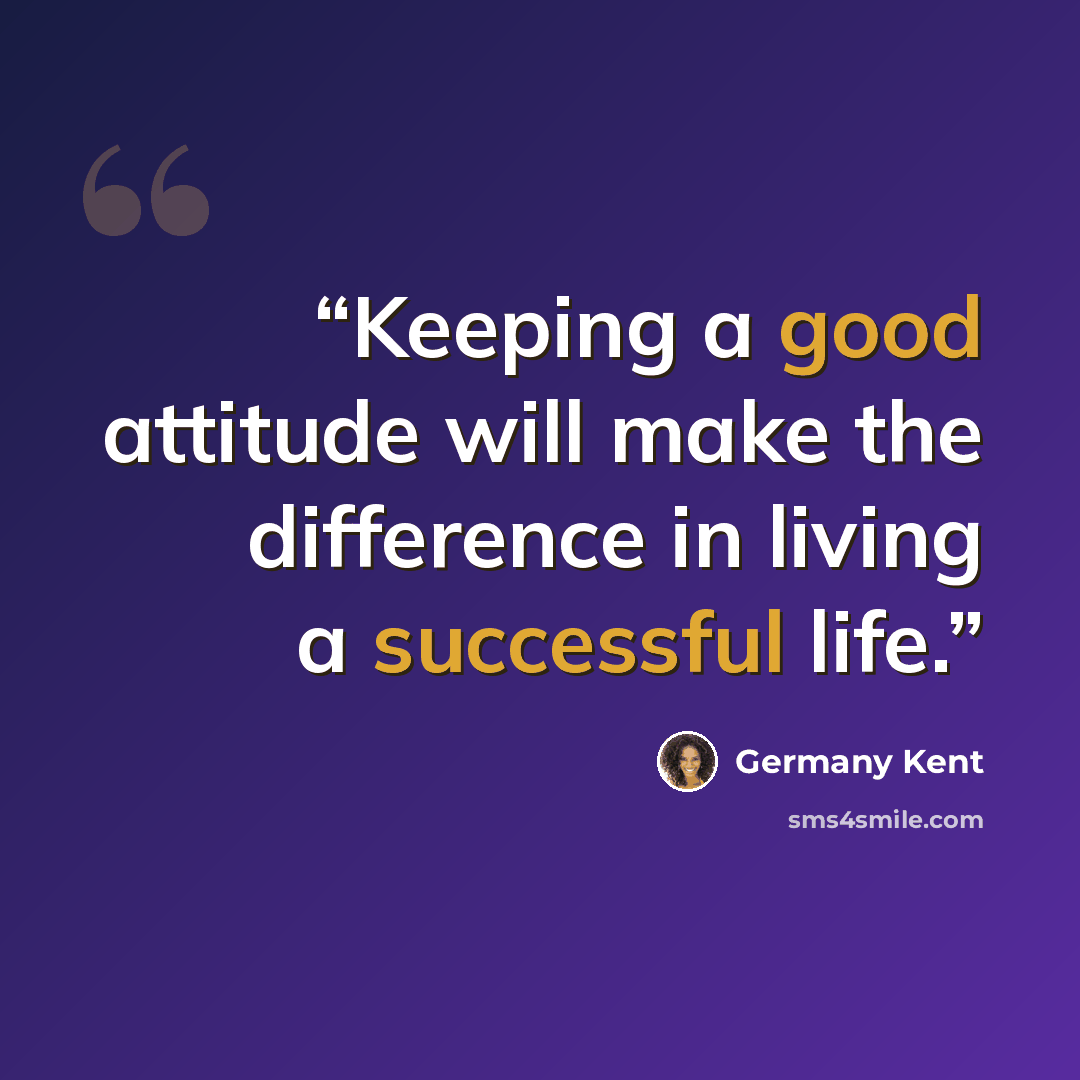 “Keeping a good attitude will make the difference in living a successful life.” quote by Germany Kent