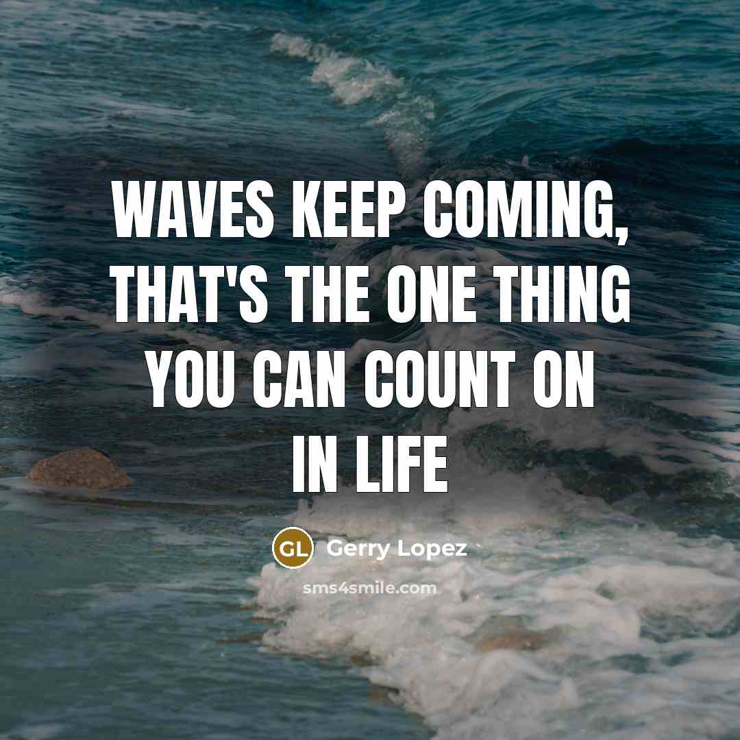 “Waves keep coming, that's the one thing you can count on in life” quote by Gerry Lopez