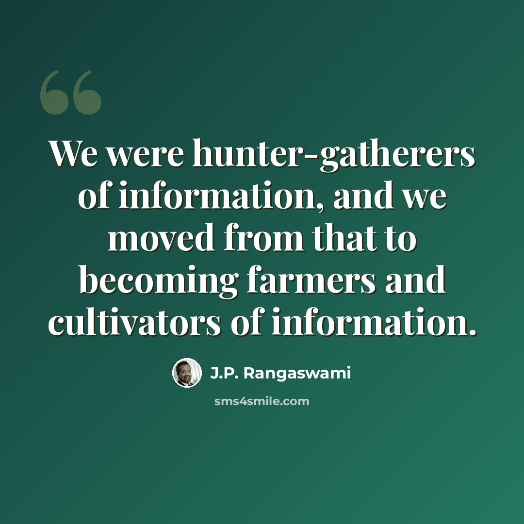 “We were hunter-gatherers of information, and we moved from that to becoming farmers and cultivators of information.” quote by J.P. Rangaswami