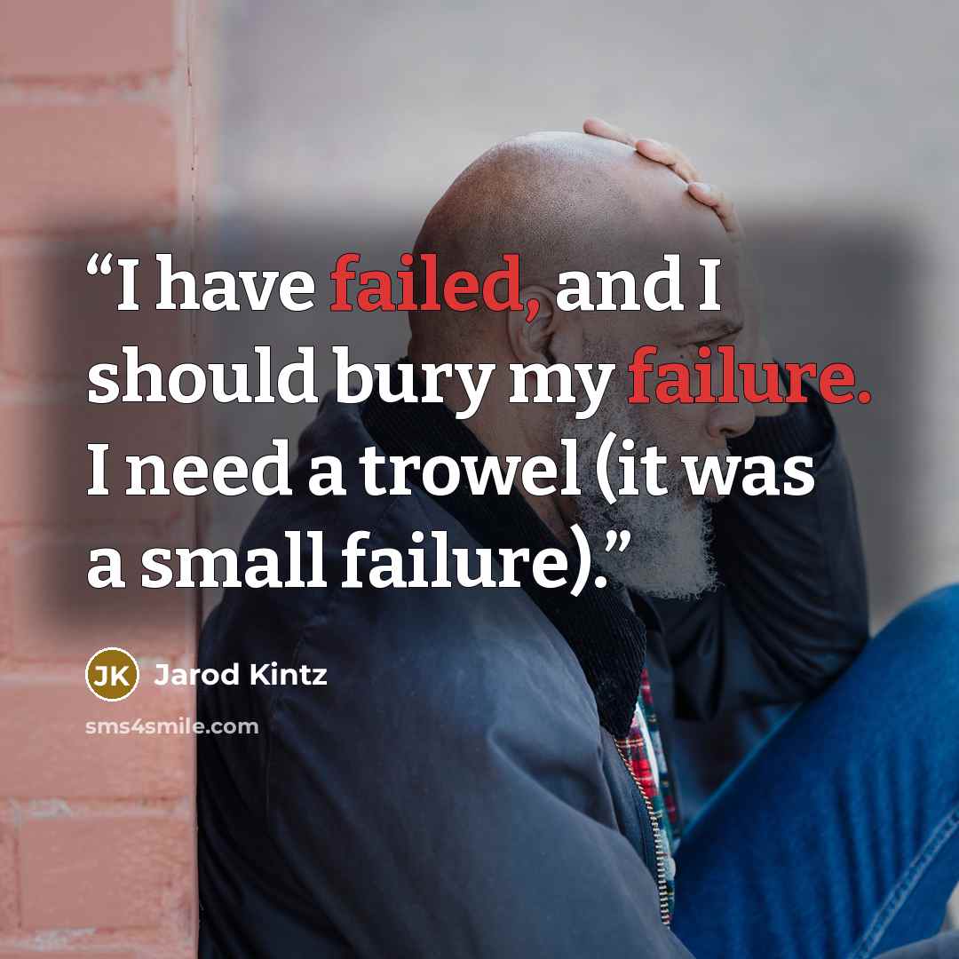 “I have failed, and I should bury my failure. I need a trowel (it was a small failure).” quote by Jarod Kintz