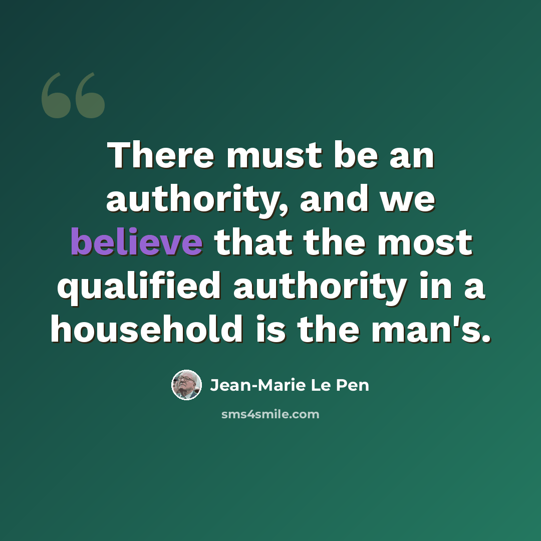 “There must be an authority, and we believe that the most qualified authority in a household is the man's.” quote by Jean-Marie Le Pen