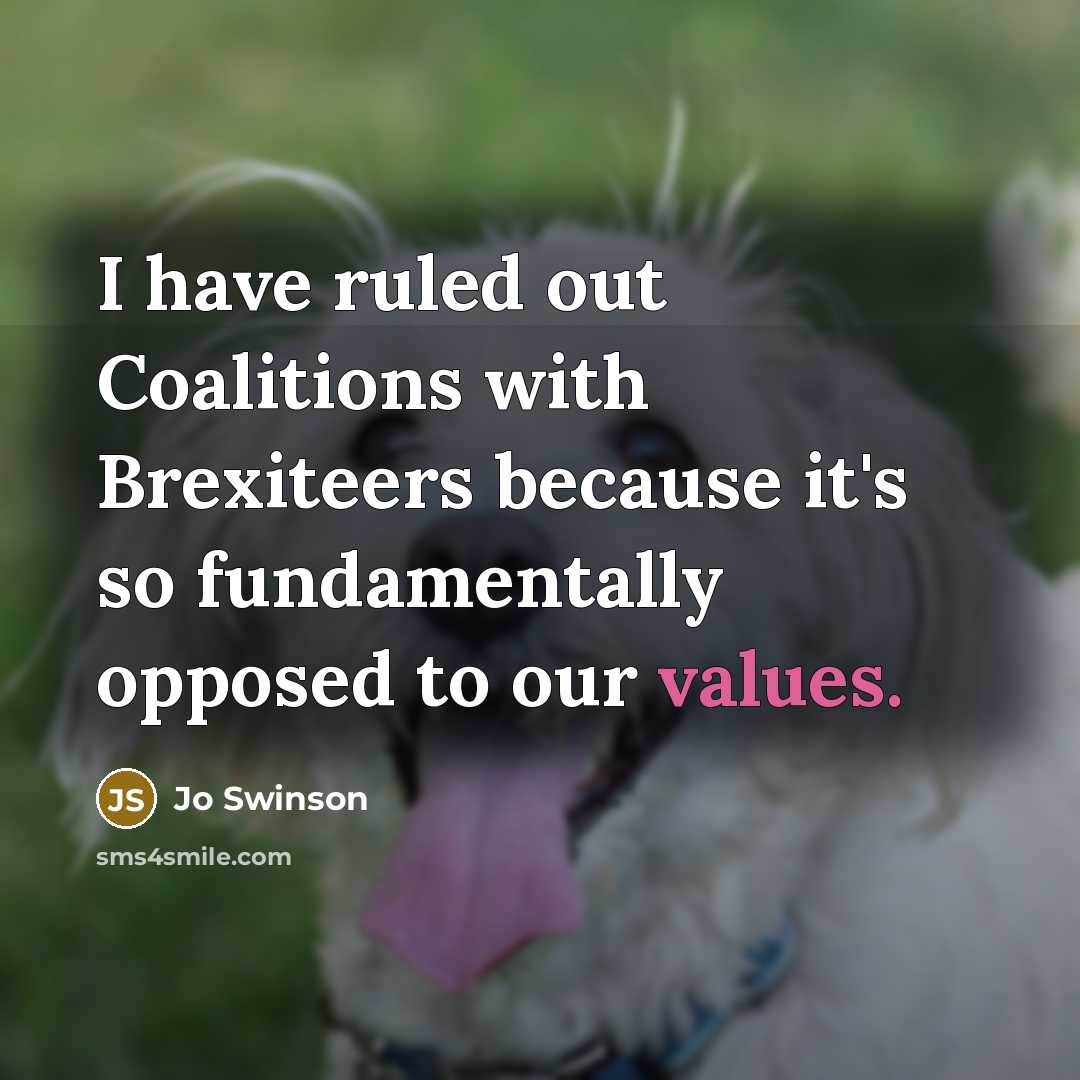 “I have ruled out Coalitions with Brexiteers because it's so fundamentally opposed to our values.” quote by Jo Swinson