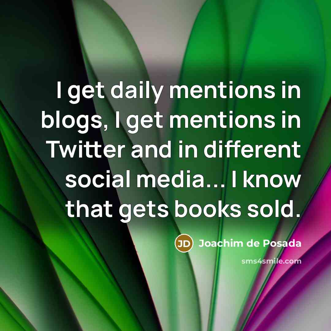 “I get daily mentions in blogs, I get mentions in Twitter and in different social media... I know that gets books sold.” quote by Joachim de Posada