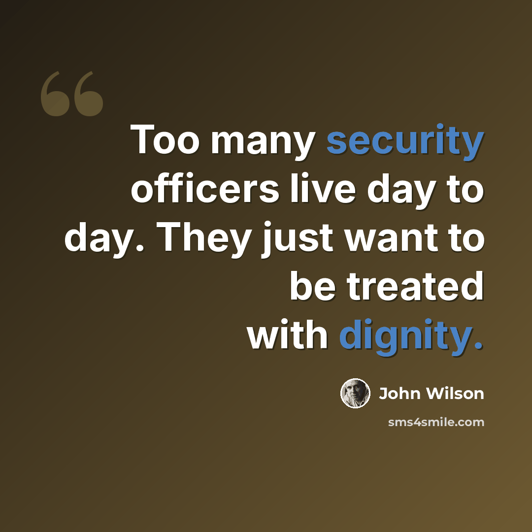 “Too many security officers live day to day. They just want to be treated with dignity.” quote by John Wilson