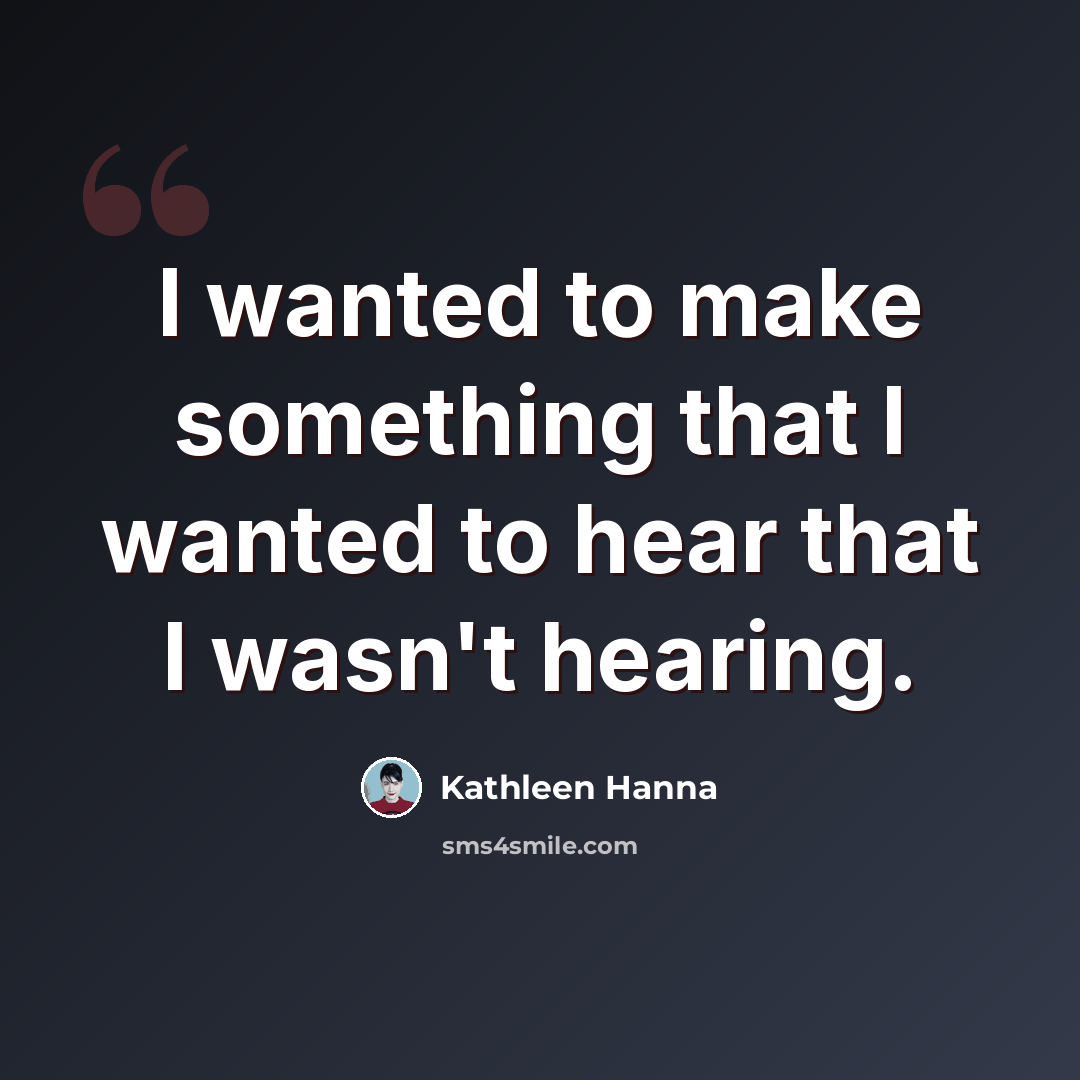 “I wanted to make something that I wanted to hear that I wasn't hearing.” quote by Kathleen Hanna