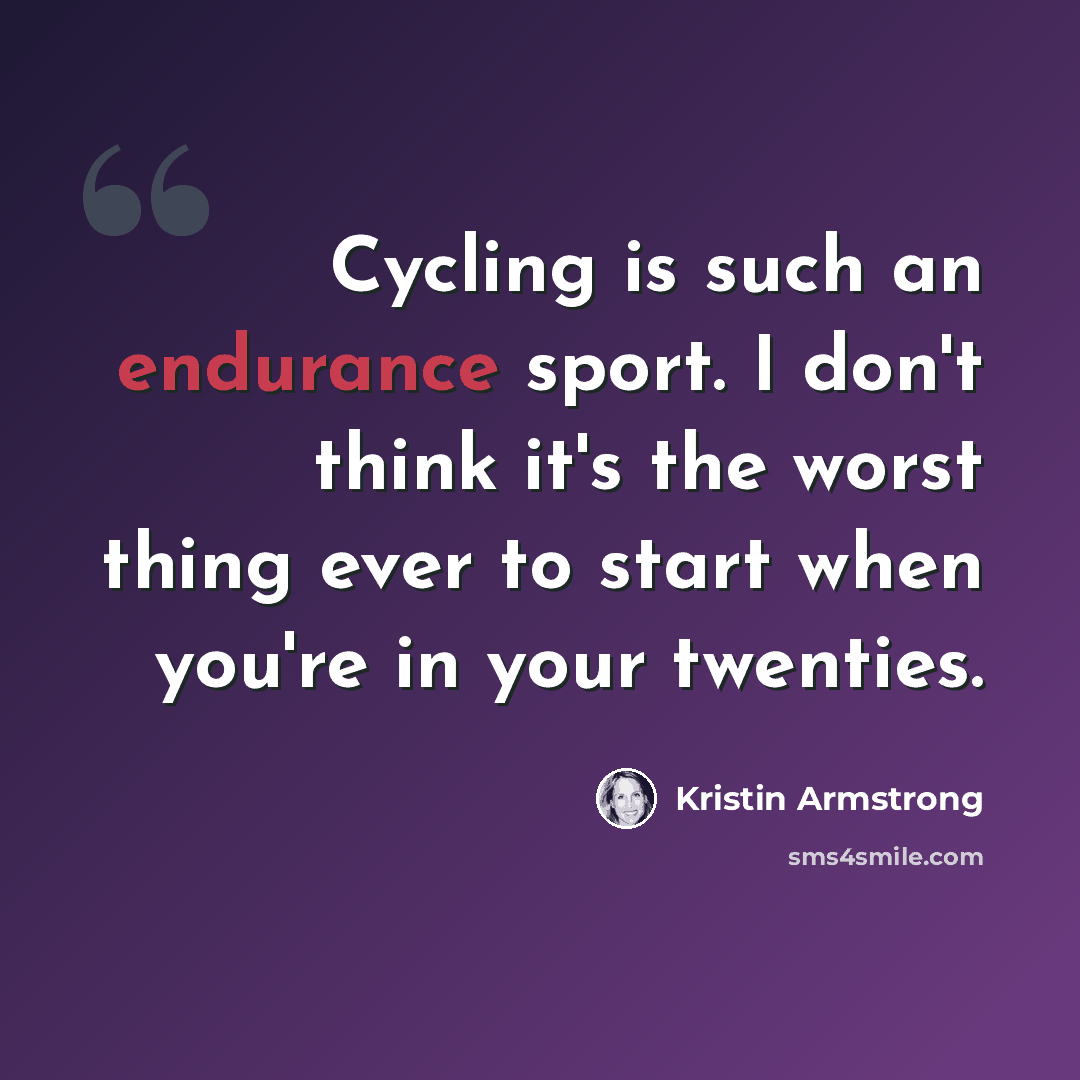 “Cycling is such an endurance sport. I don't think it's the worst thing ever to start when you're in your twenties.” quote by Kristin Armstrong