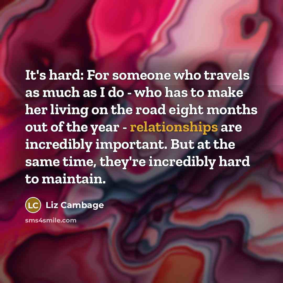“It's hard: For someone who travels as much as I do - who has to make her living on the road eight months out of the year - relationships are incredibly important. But at the same time, they're incredibly hard to maintain.” quote by Liz Cambage