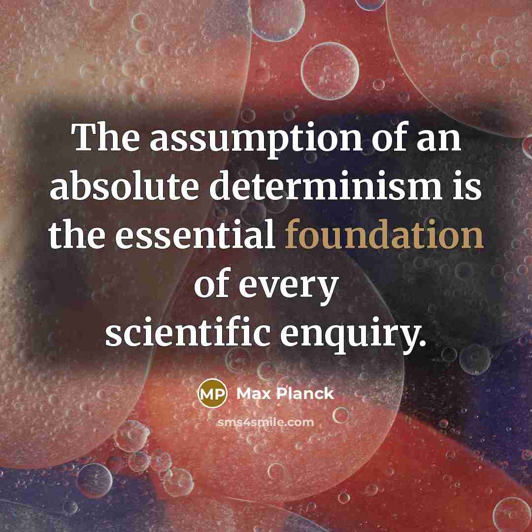 “The assumption of an absolute determinism is the essential foundation of every scientific enquiry.” quote by Max Planck