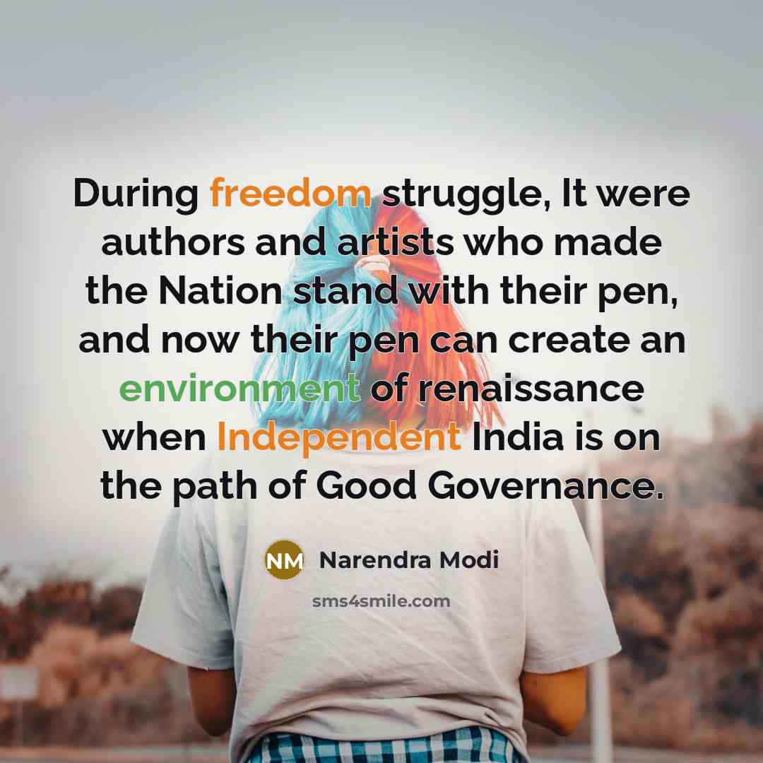 “During freedom struggle, It were authors and artists who made the Nation stand with their pen, and now their pen can create an environment of renaissance when Independent India is on the path of Good Governance.” quote by Narendra Modi