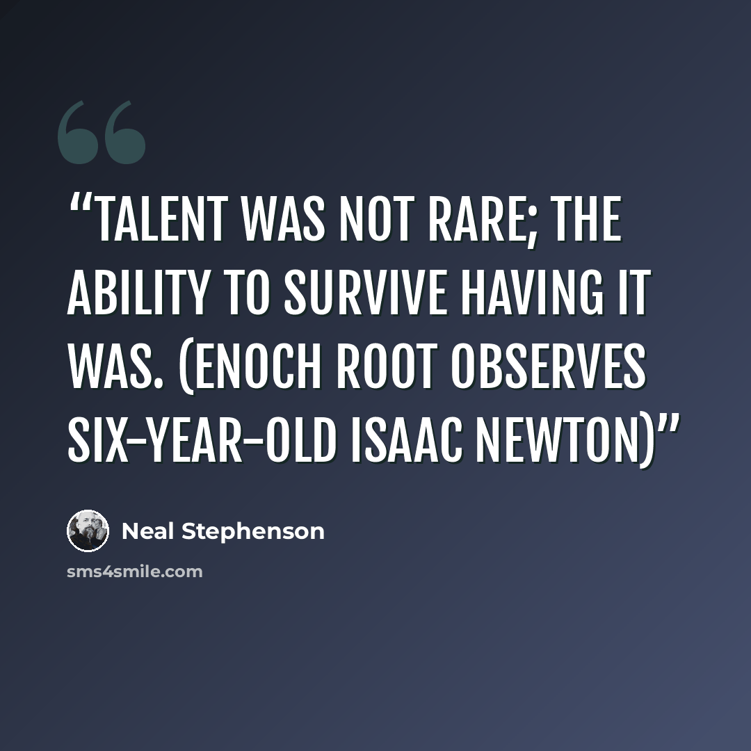 “Talent was not rare; the ability to survive having it was. (Enoch Root observes six-year-old Isaac Newton)” quote by Neal Stephenson