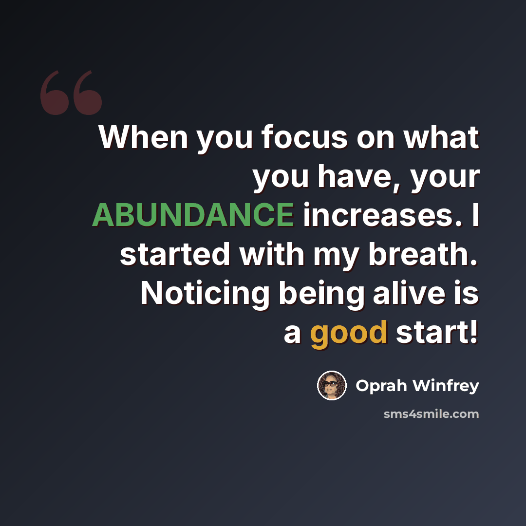 “When you focus on what you have, your ABUNDANCE increases. I started with my breath. Noticing being alive is a good start!” quote by Oprah Winfrey