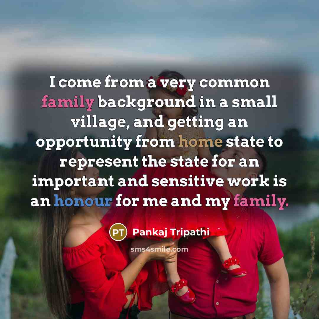“I come from a very common family background in a small village, and getting an opportunity from home state to represent the state for an important and sensitive work is an honour for me and my family.” quote by Pankaj Tripathi
