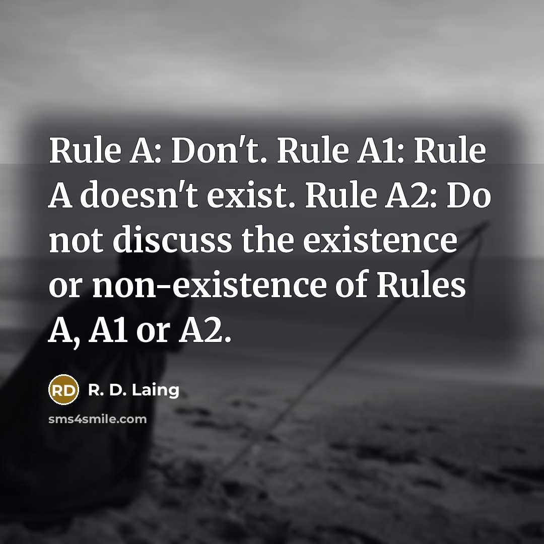 “Rule A: Don't. Rule A1: Rule A doesn't exist. Rule A2: Do not discuss the existence or non-existence of Rules A, A1 or A2.” quote by R. D. Laing