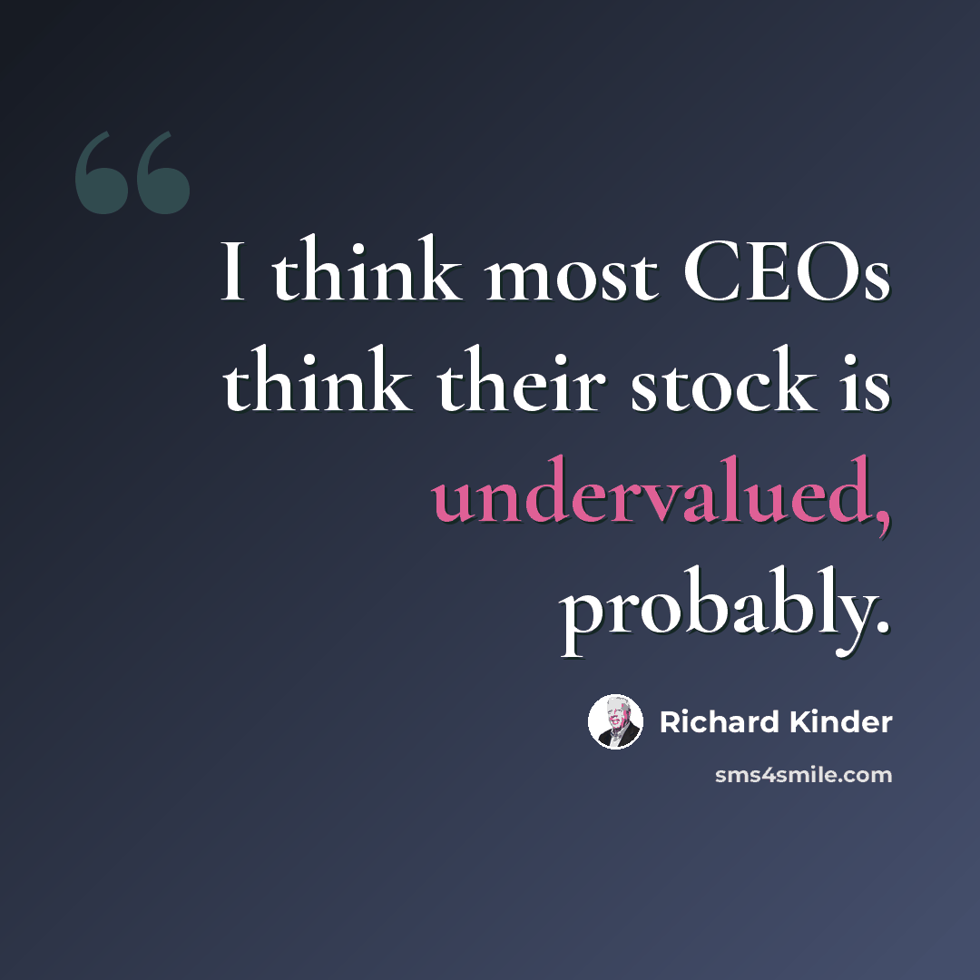“I think most CEOs think their stock is undervalued, probably.” quote by Richard Kinder