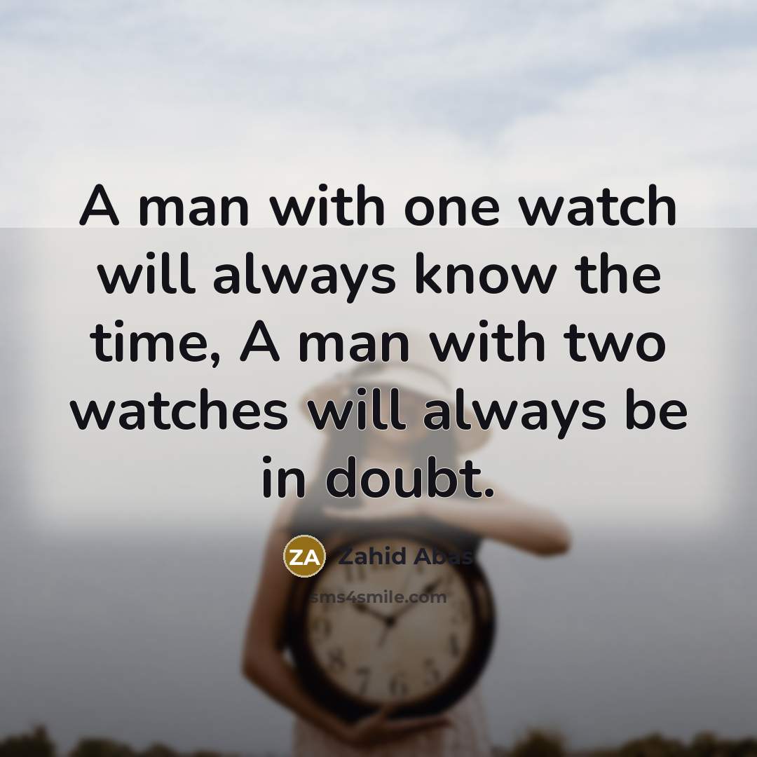 “A man with one watch will always know the time, A man with two watches will always be in doubt.” quote by Zahid Abas