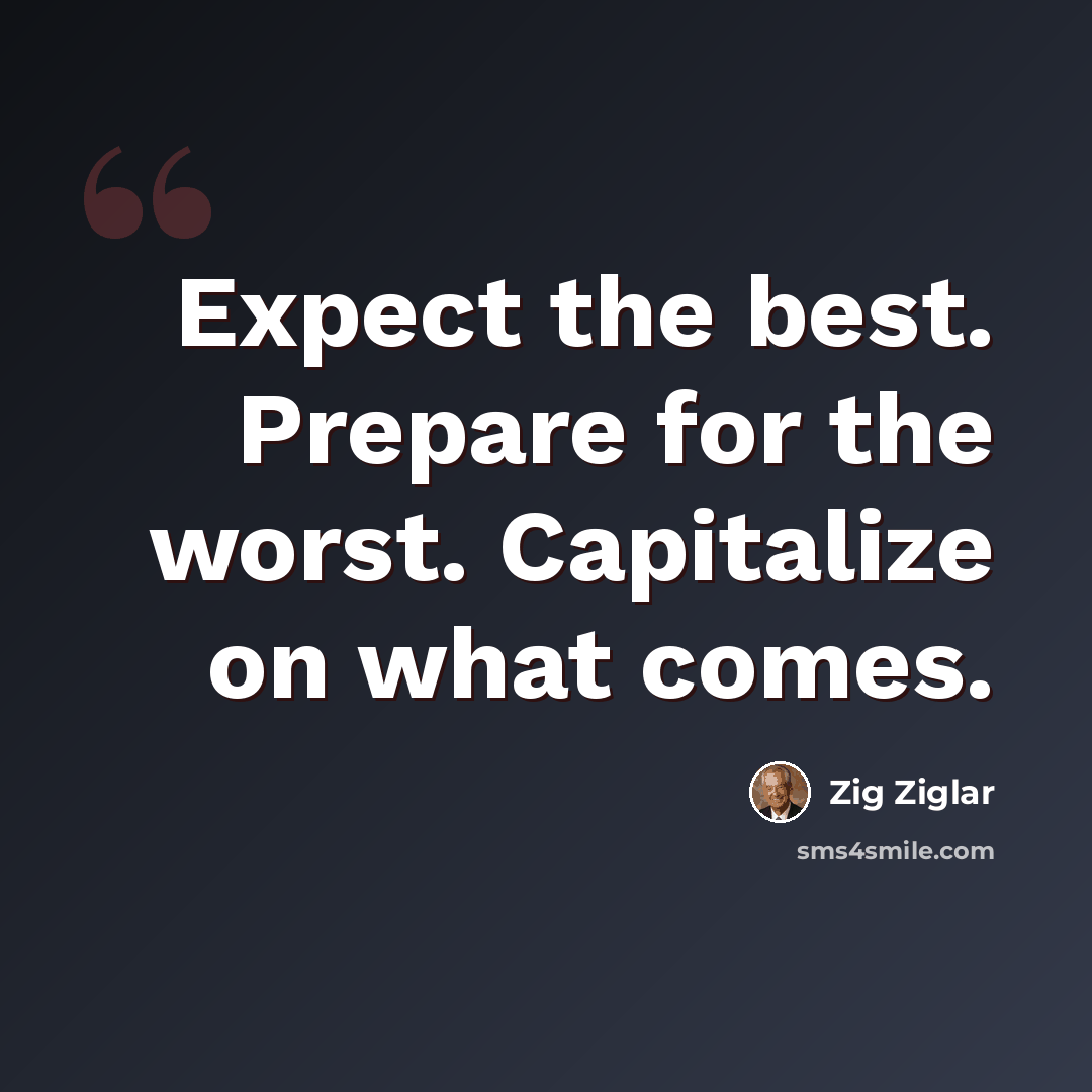 “Expect the best. Prepare for the worst. Capitalize on what comes.” quote by Zig Ziglar