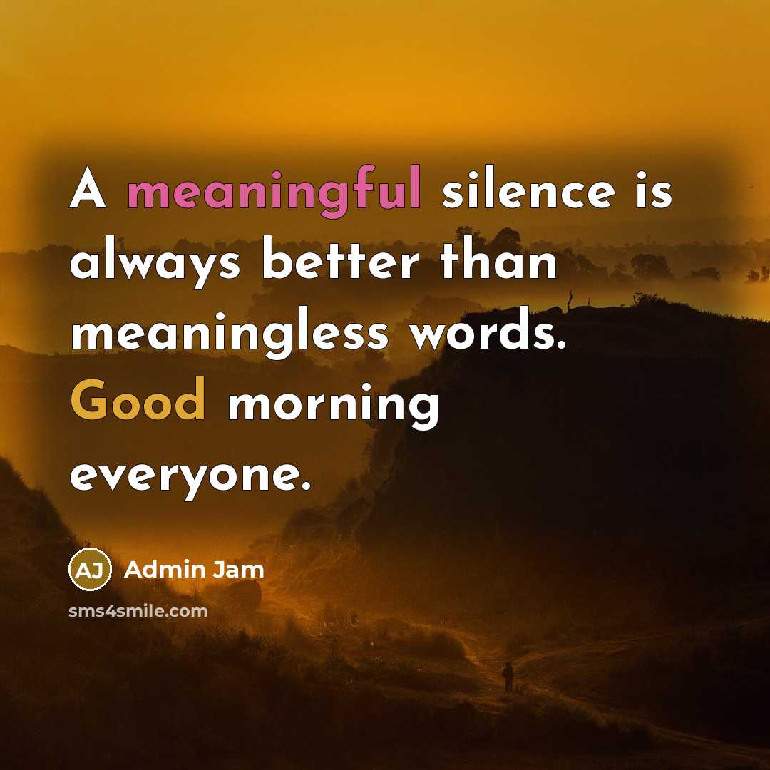 “A meaningful silence is always better than meaningless words. Good morning everyone.” quote by Admin Jam