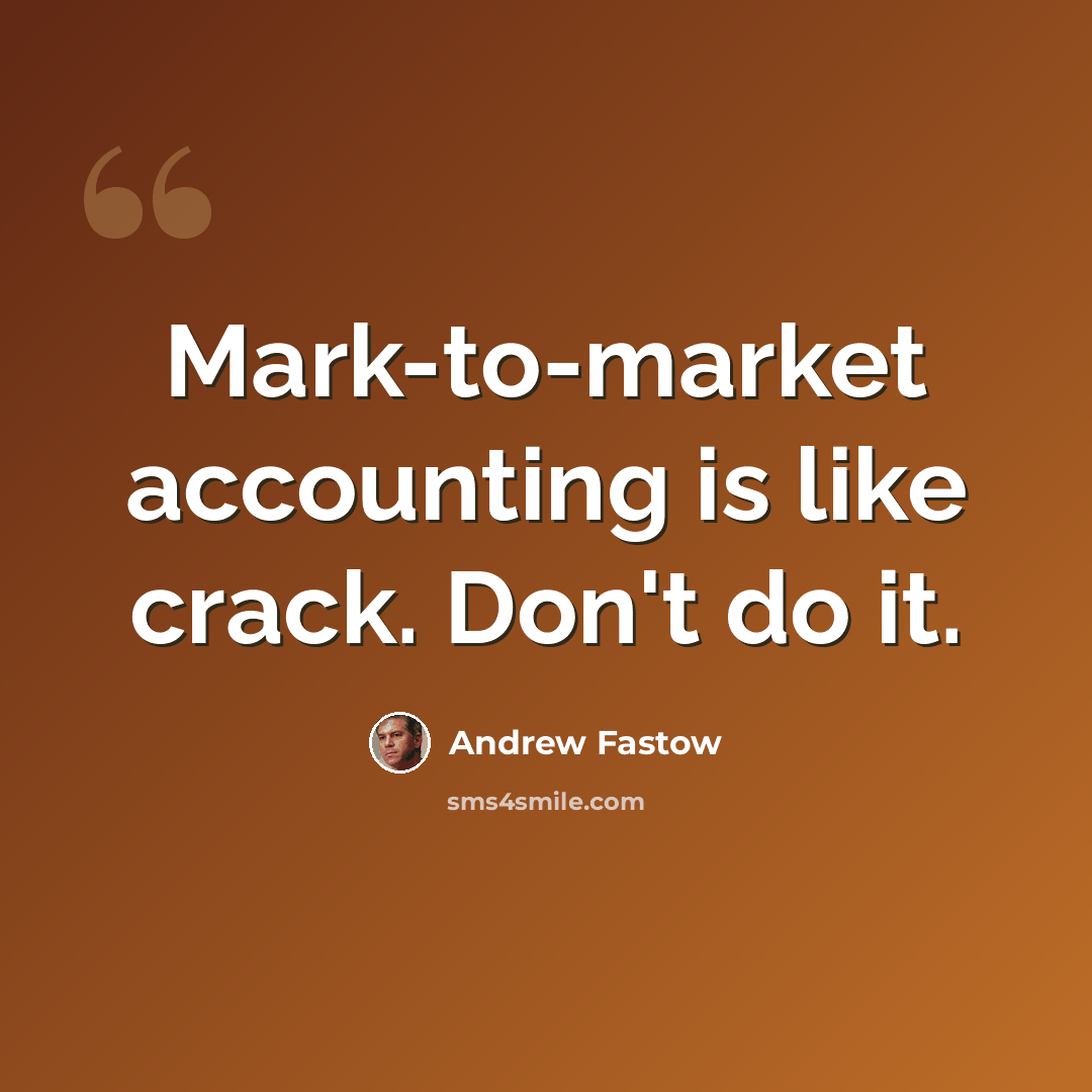 “Mark-to-market accounting is like crack. Don't do it.” quote by Andrew Fastow
