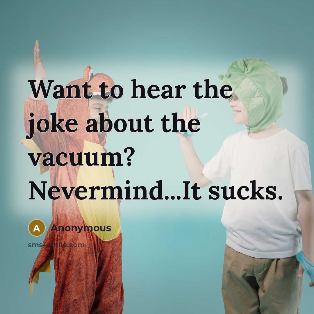 “Want to hear the joke about the vacuum? Nevermind...It sucks.” quote by Anonymous