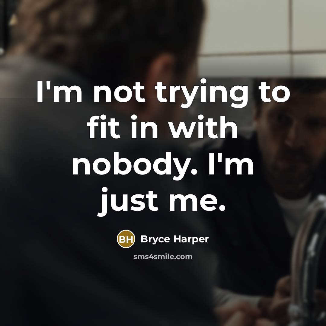 “I'm not trying to fit in with nobody. I'm just me.” quote by Bryce Harper