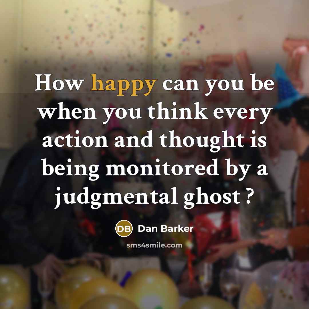 “How happy can you be when you think every action and thought is being monitored by a judgmental ghost ?” quote by Dan Barker