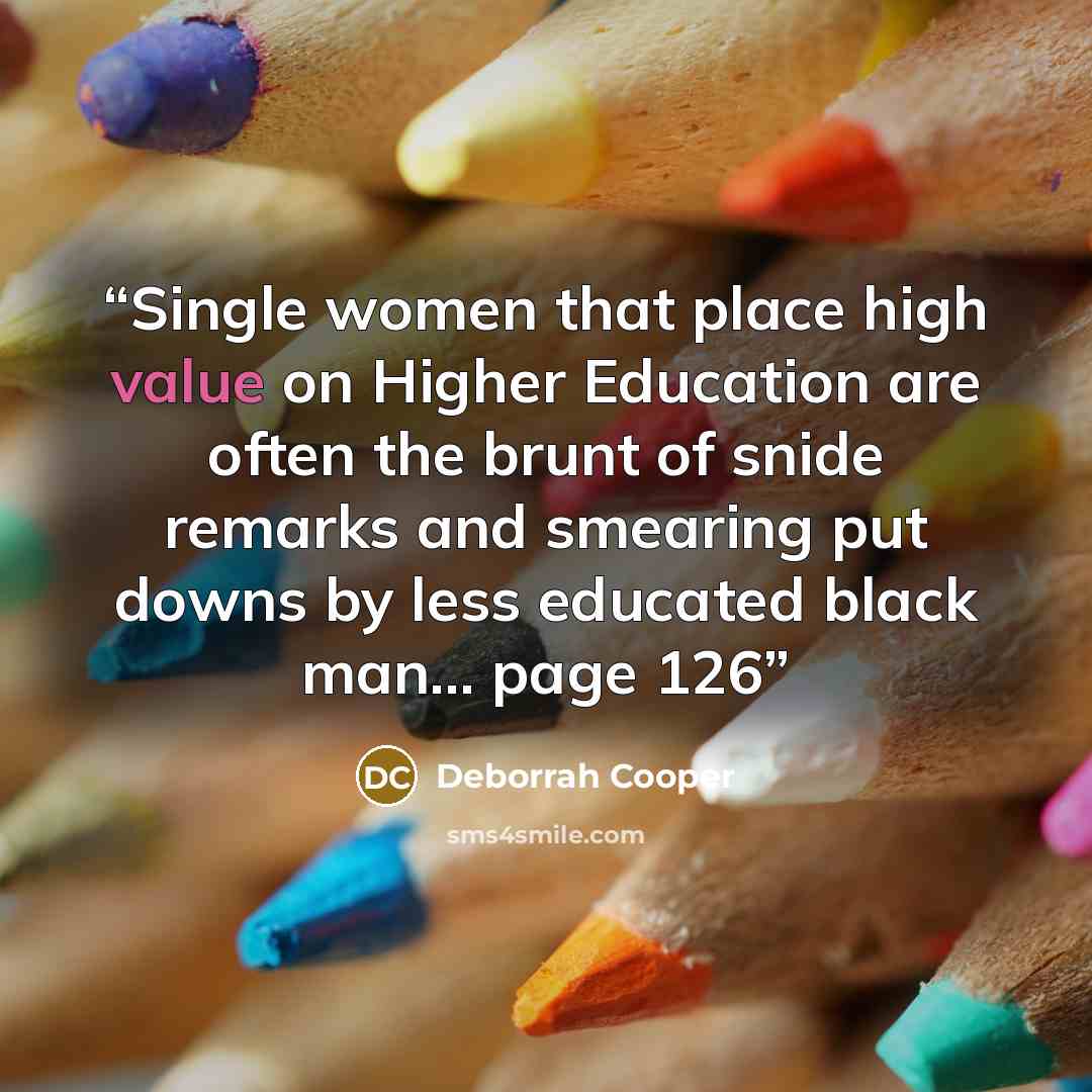“Single women that place high value on Higher Education are often the brunt of snide remarks and smearing put downs by less educated black man... page 126” quote by Deborrah Cooper