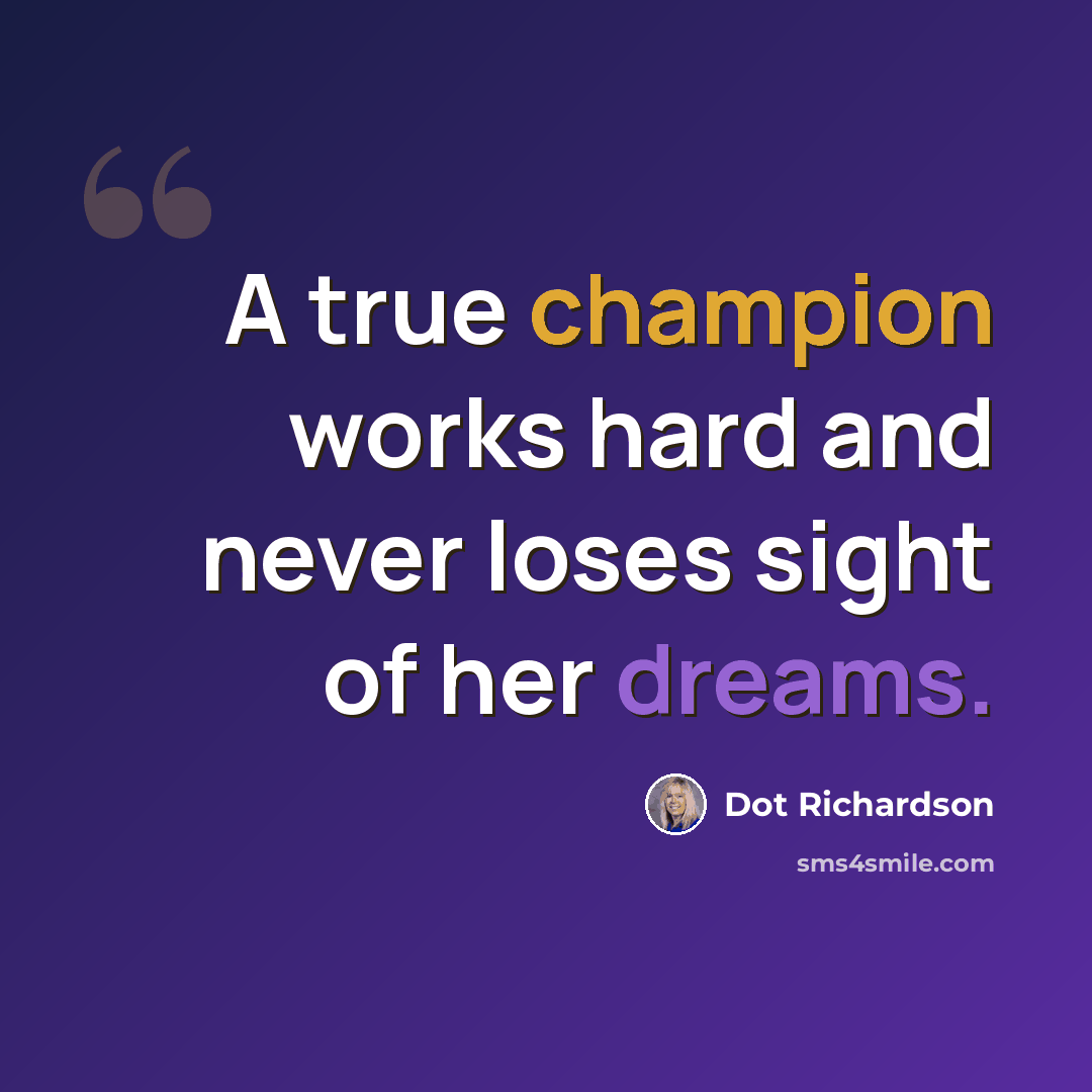 “A true champion works hard and never loses sight of her dreams.” quote by Dot Richardson