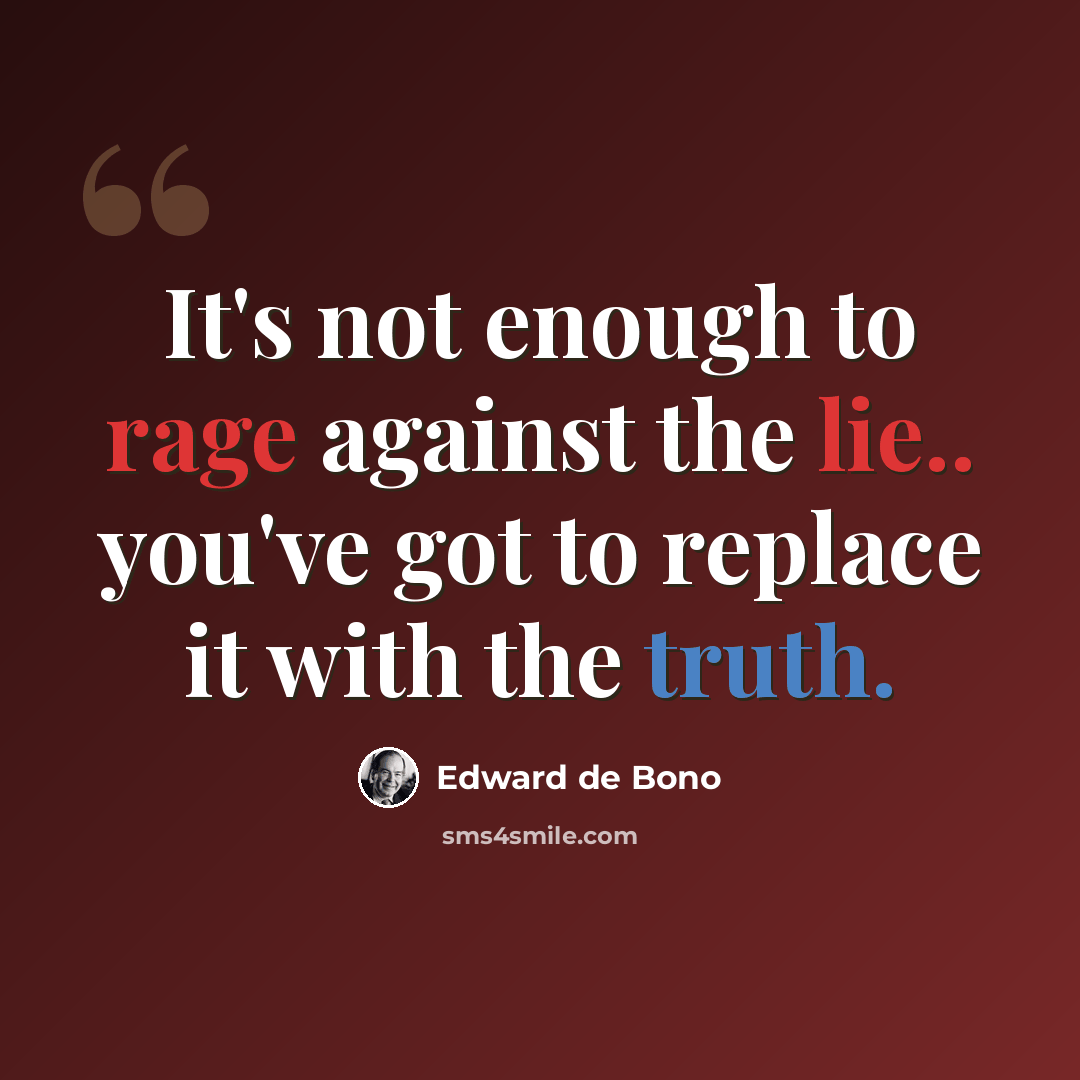 “It's not enough to rage against the lie.. you've got to replace it with the truth.” quote by Edward de Bono