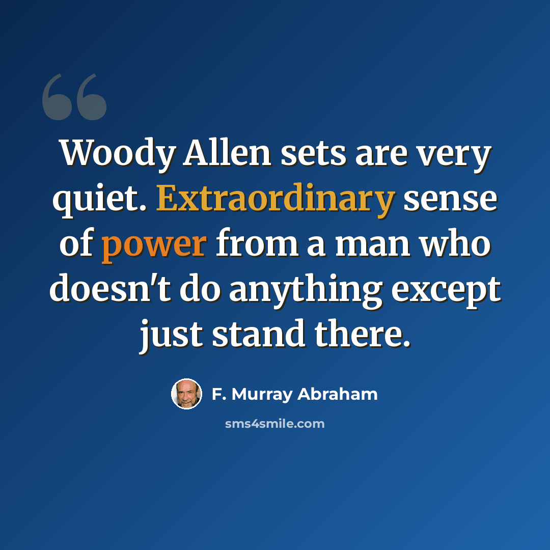 “Woody Allen sets are very quiet. Extraordinary sense of power from a man who doesn't do anything except just stand there.” quote by F. Murray Abraham