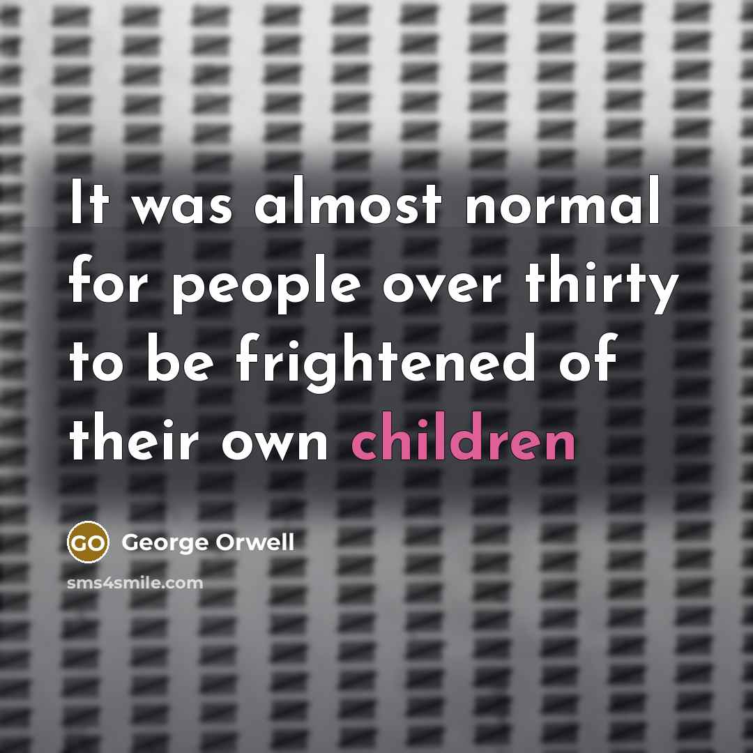 “It was almost normal for people over thirty to be frightened of their own children” quote by George Orwell