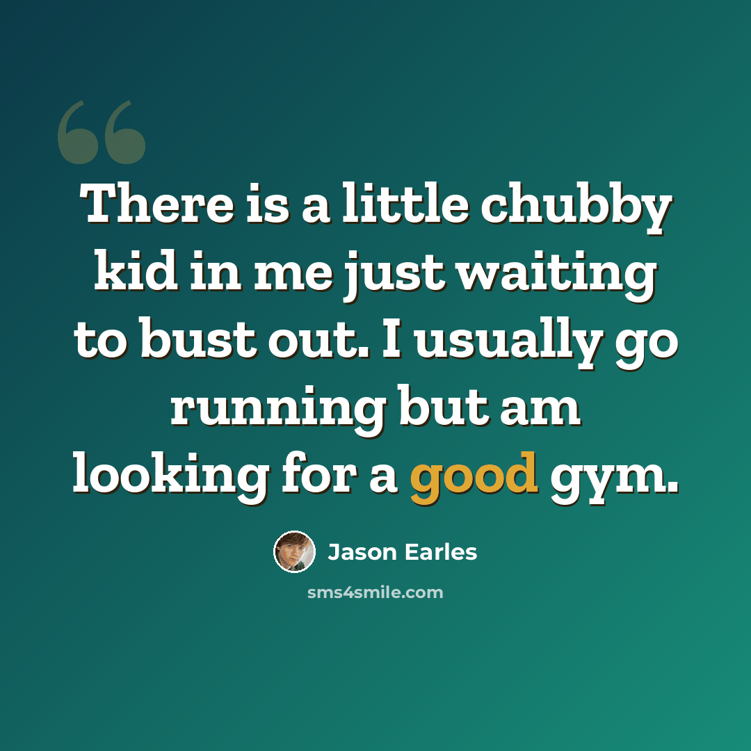 “There is a little chubby kid in me just waiting to bust out. I usually go running but am looking for a good gym.” quote by Jason Earles