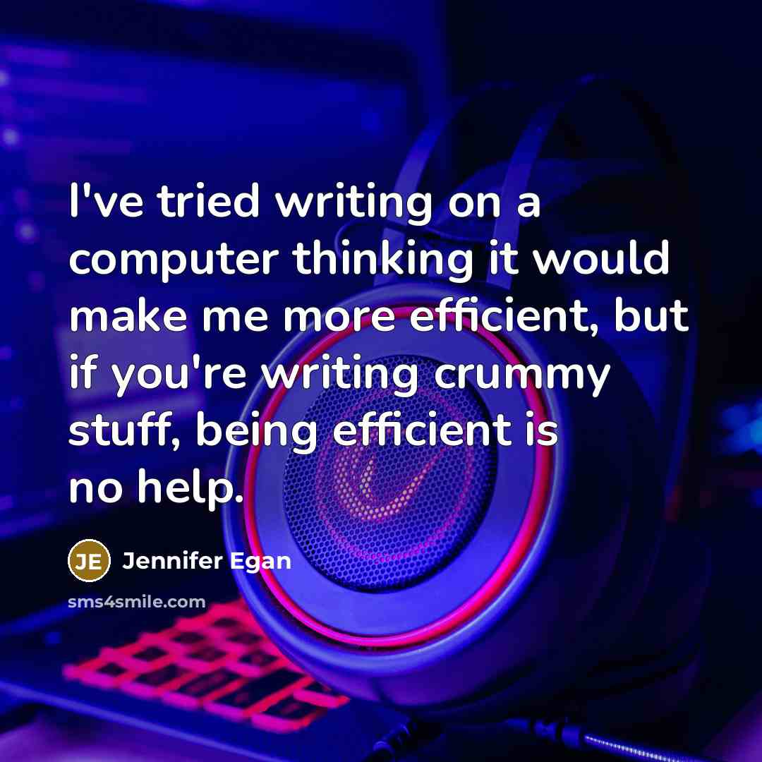 “I've tried writing on a computer thinking it would make me more efficient, but if you're writing crummy stuff, being efficient is no help.” quote by Jennifer Egan