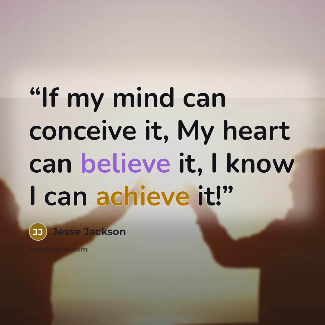 “If my mind can conceive it, My heart can believe it, I know I can achieve it!” quote by Jesse Jackson