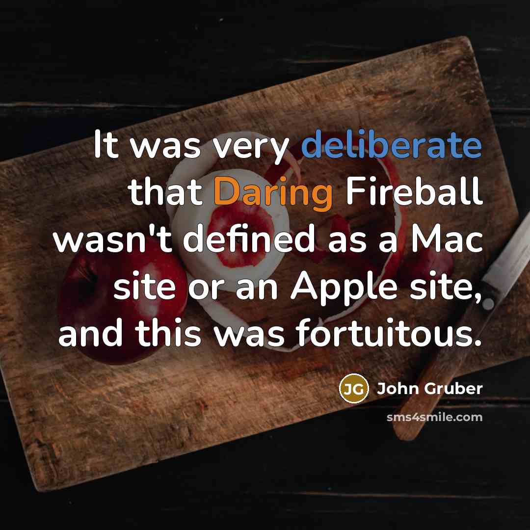 “It was very deliberate that Daring Fireball wasn't defined as a Mac site or an Apple site, and this was fortuitous.” quote by John Gruber