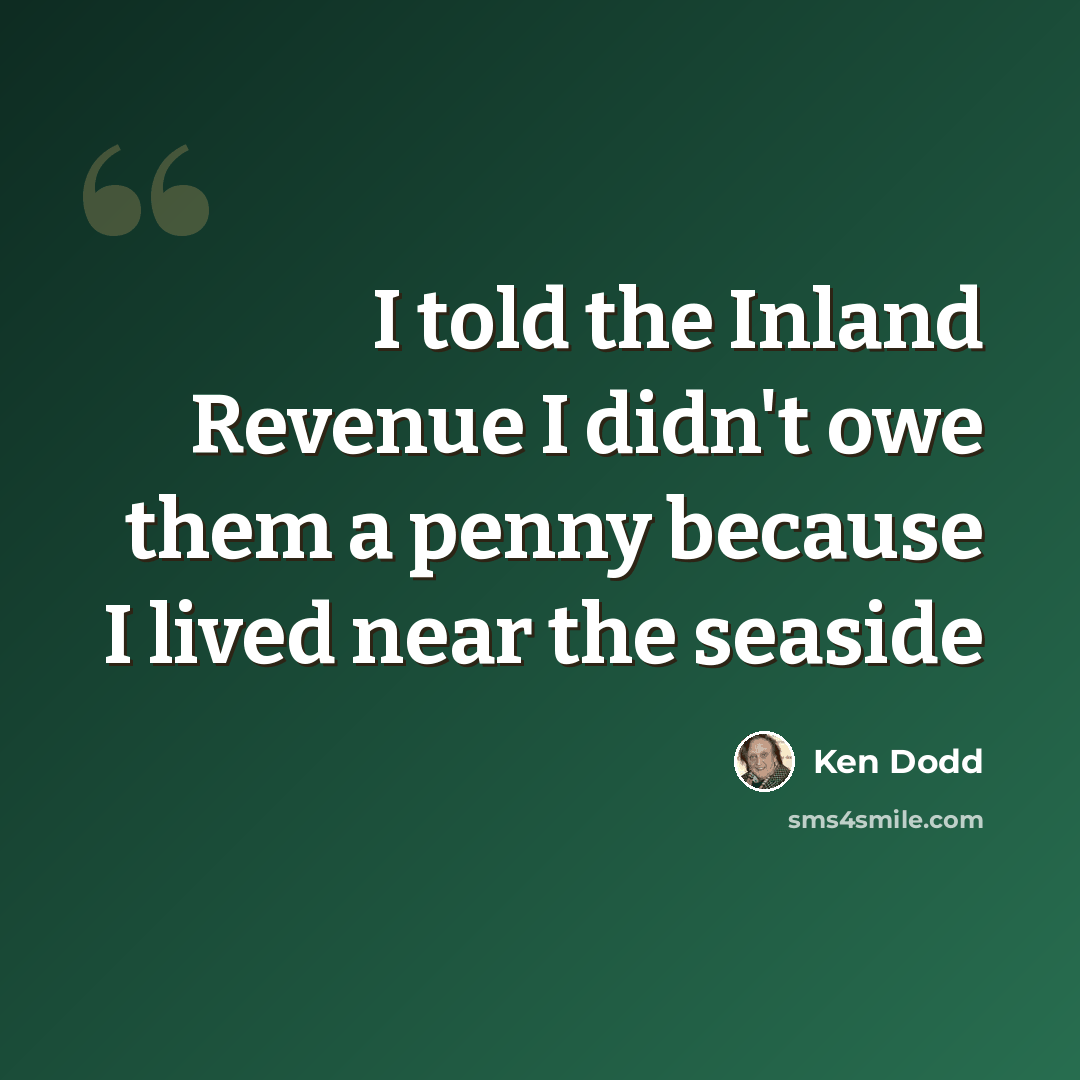 “I told the Inland Revenue I didn't owe them a penny because I lived near the seaside” quote by Ken Dodd