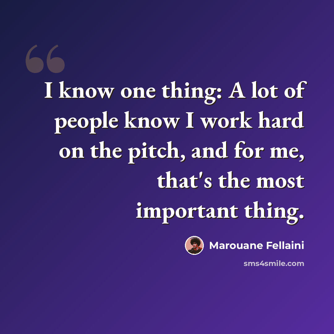 “I know one thing: A lot of people know I work hard on the pitch, and for me, that's the most important thing.” quote by Marouane Fellaini