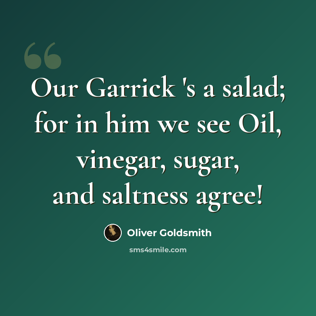 “Our Garrick 's a salad; for in him we see Oil, vinegar, sugar, and saltness agree!” quote by Oliver Goldsmith