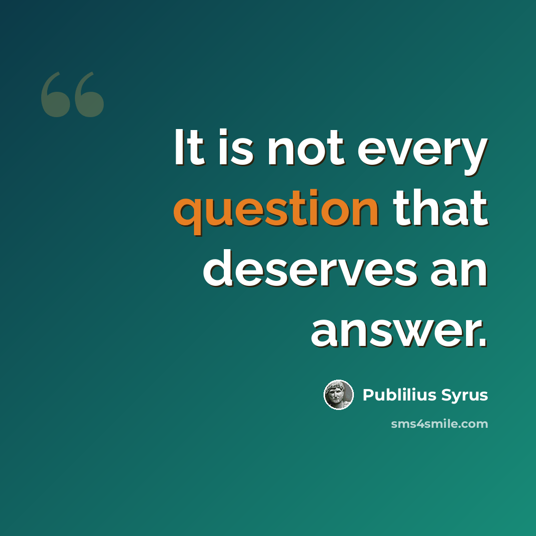 “It is not every question that deserves an answer.” quote by Publilius Syrus