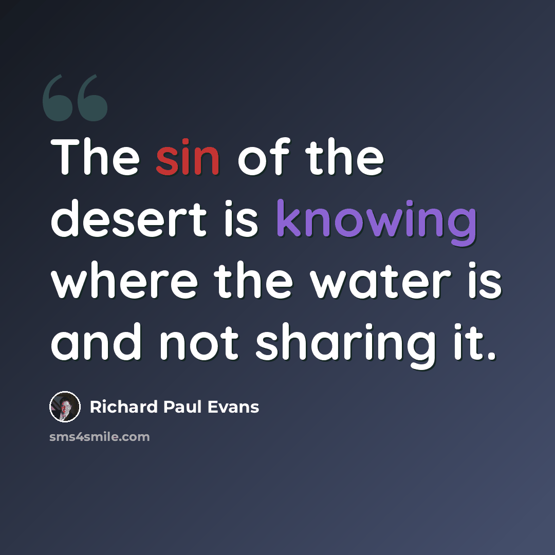 “The sin of the desert is knowing where the water is and not sharing it.” quote by Richard Paul Evans