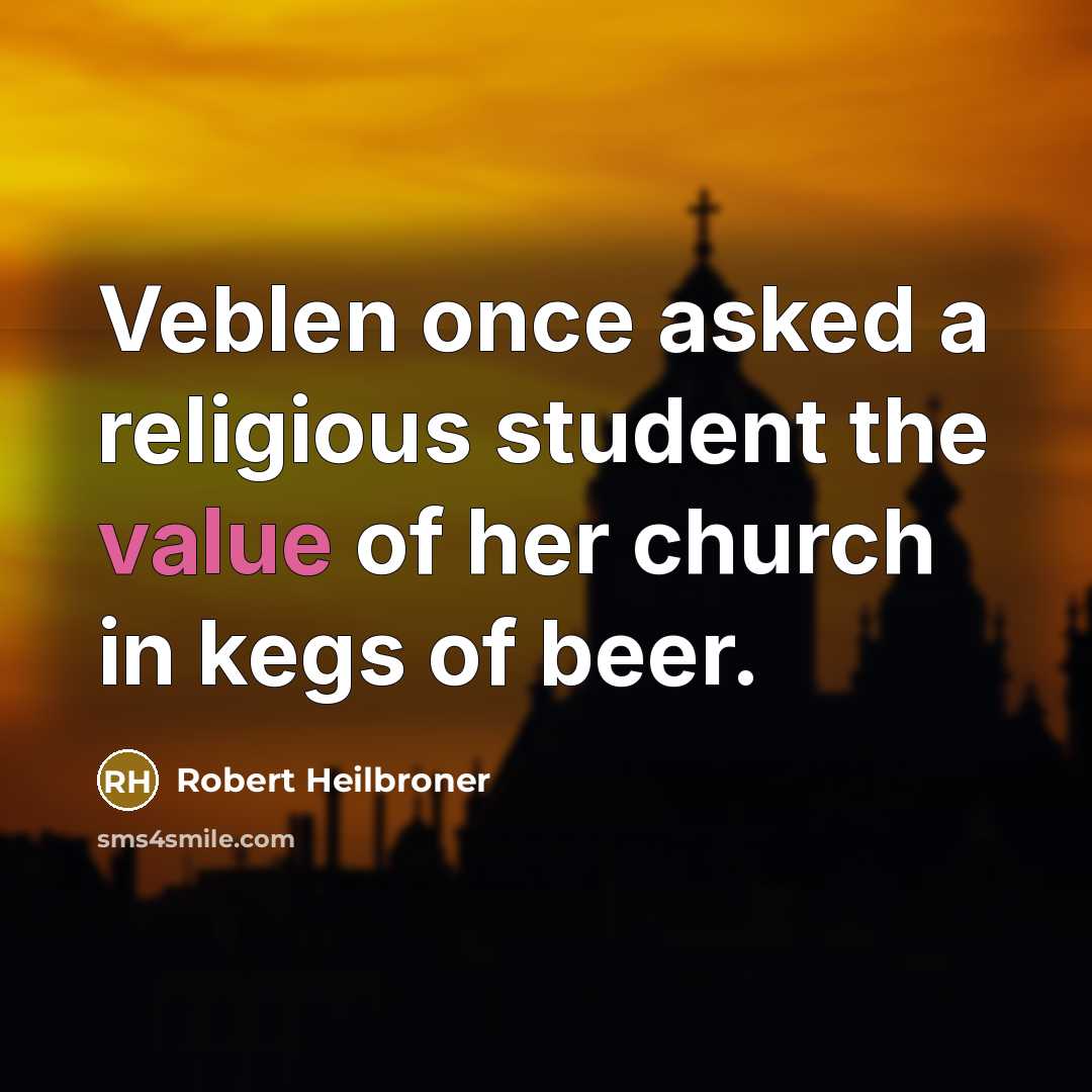 “Veblen once asked a religious student the value of her church in kegs of beer.” quote by Robert Heilbroner
