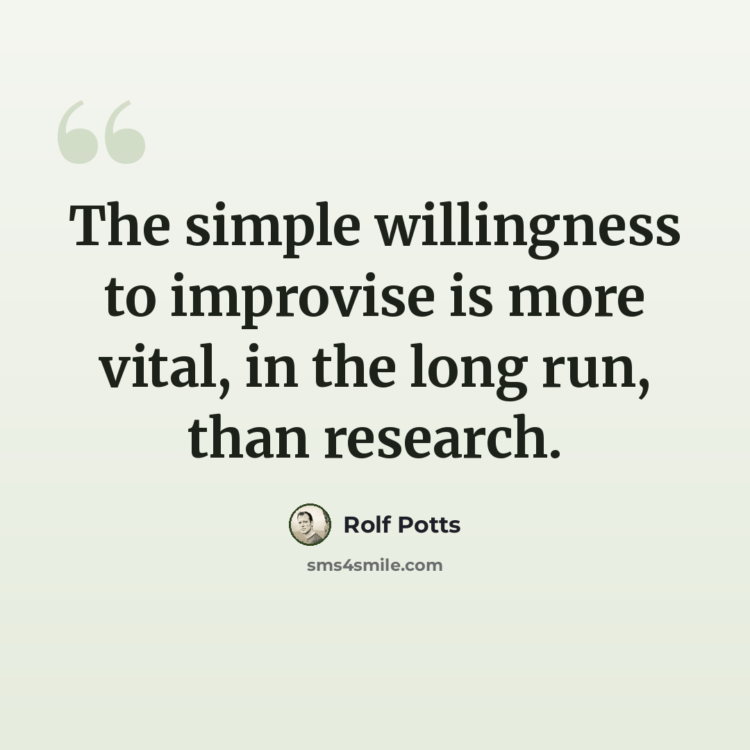 “The simple willingness to improvise is more vital, in the long run, than research.” quote by Rolf Potts