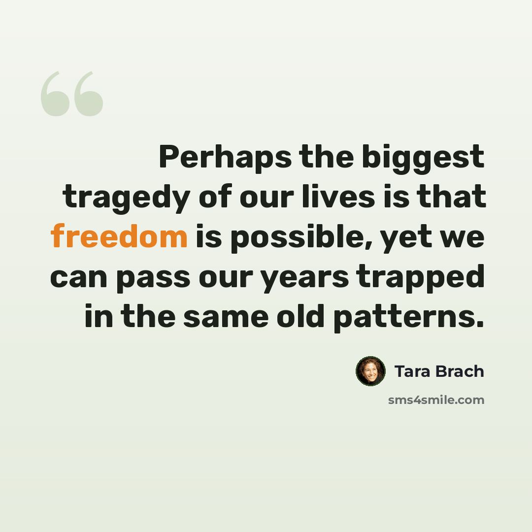 “Perhaps the biggest tragedy of our lives is that freedom is possible, yet we can pass our years trapped in the same old patterns.” quote by Tara Brach