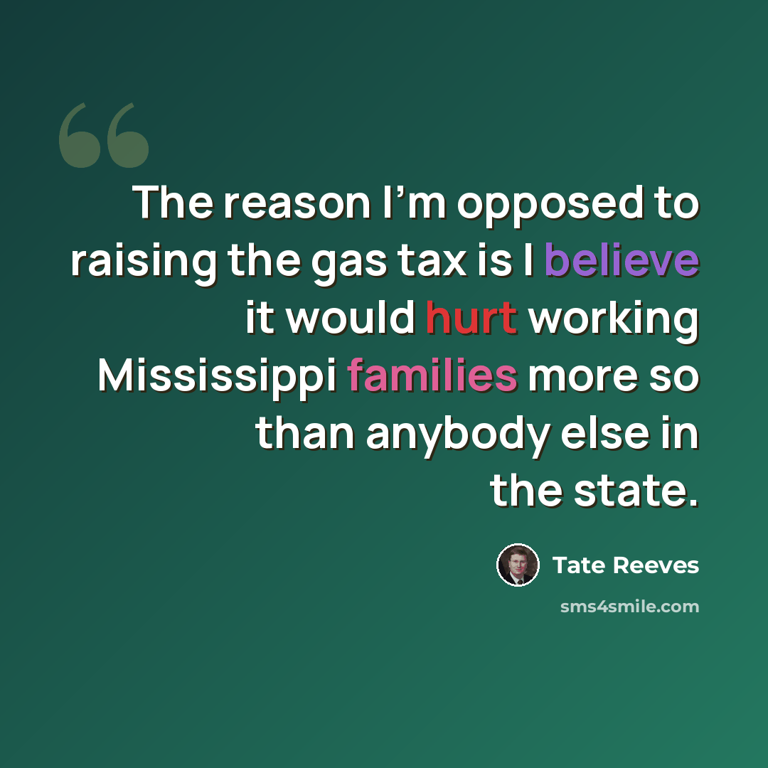 “The reason I'm opposed to raising the gas tax is I believe it would hurt working Mississippi families more so than anybody else in the state.” quote by Tate Reeves