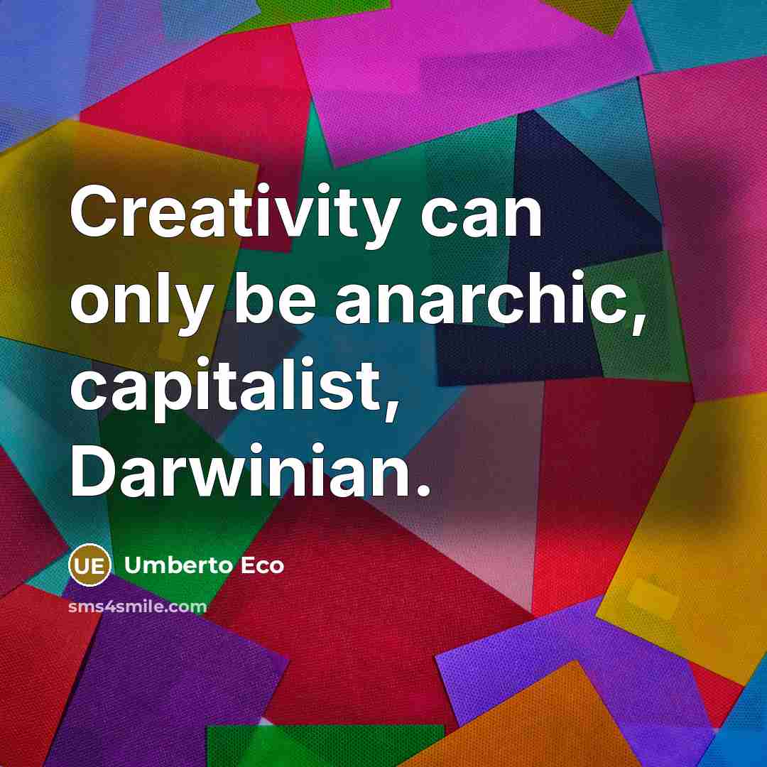 “Creativity can only be anarchic, capitalist, Darwinian.” quote by Umberto Eco